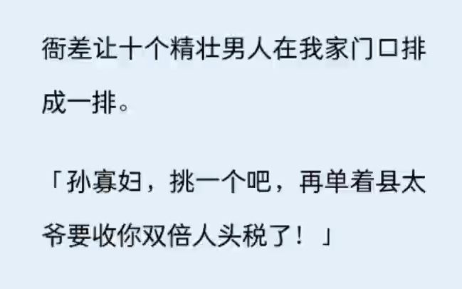 [图]衙差让十个精壮男人在我家门口排成一排。   「孙寡妇，挑一个吧，再单着县太爷要收你双倍人头税了！」   我惊怒交加，把这十个男人仔仔细细筛了一遍。