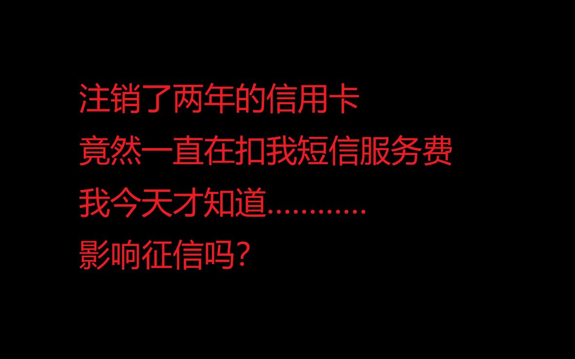 注销了两年的信用卡,今天收到短信提醒我短信服务费欠费,会影响征信吗?哔哩哔哩bilibili