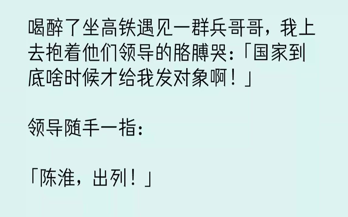 [图]【完结文】喝醉了坐高铁遇见一群兵哥哥，我上去抱着他们领导的胳膊哭：「国家到底啥时候才给我发对象啊！」领导随手一指：「陈淮，出列！...