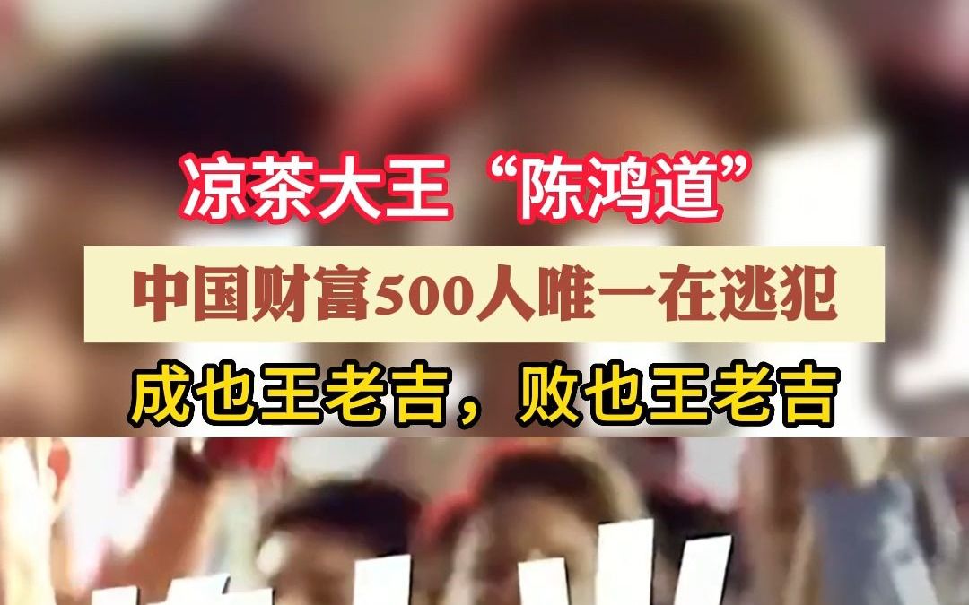 凉茶大王“陈鸿道”,中国财富500人唯一在逃犯,成也王老吉,败也王老吉哔哩哔哩bilibili