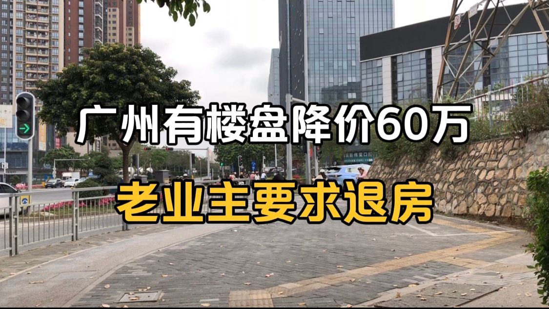 广州有楼盘降价60万,老业主不满,要求退房哔哩哔哩bilibili