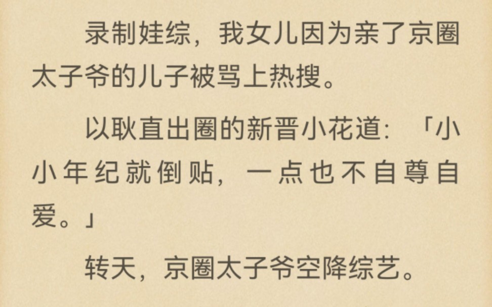 录制娃综,我女儿因为亲了京圈太子爷的儿子被骂上热搜.以耿直出圈的新晋小花道:「小小年纪就倒贴,一点也不自尊自爱.」转天,京圈太子爷空降综艺...