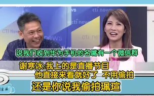 Download Video: 谢寒冰:太扯了 说我拿华为偷拍节目现场发给北京