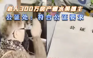 Download Video: 符合公证要求！上海88岁老人300万房产签协议赠送水果摊主被质疑，公证处回应