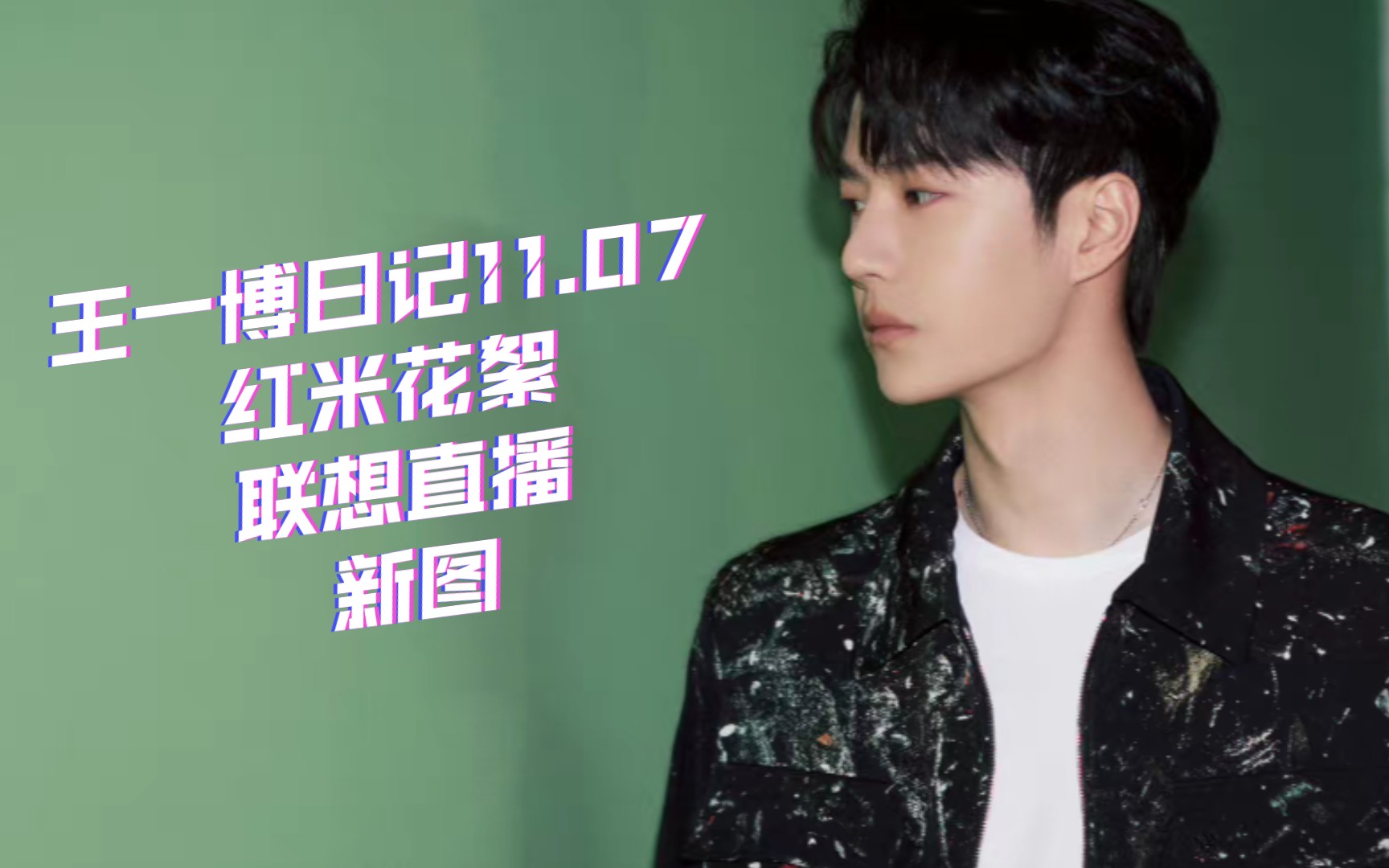 王一博日记11.07红米花絮,联想直播,新图