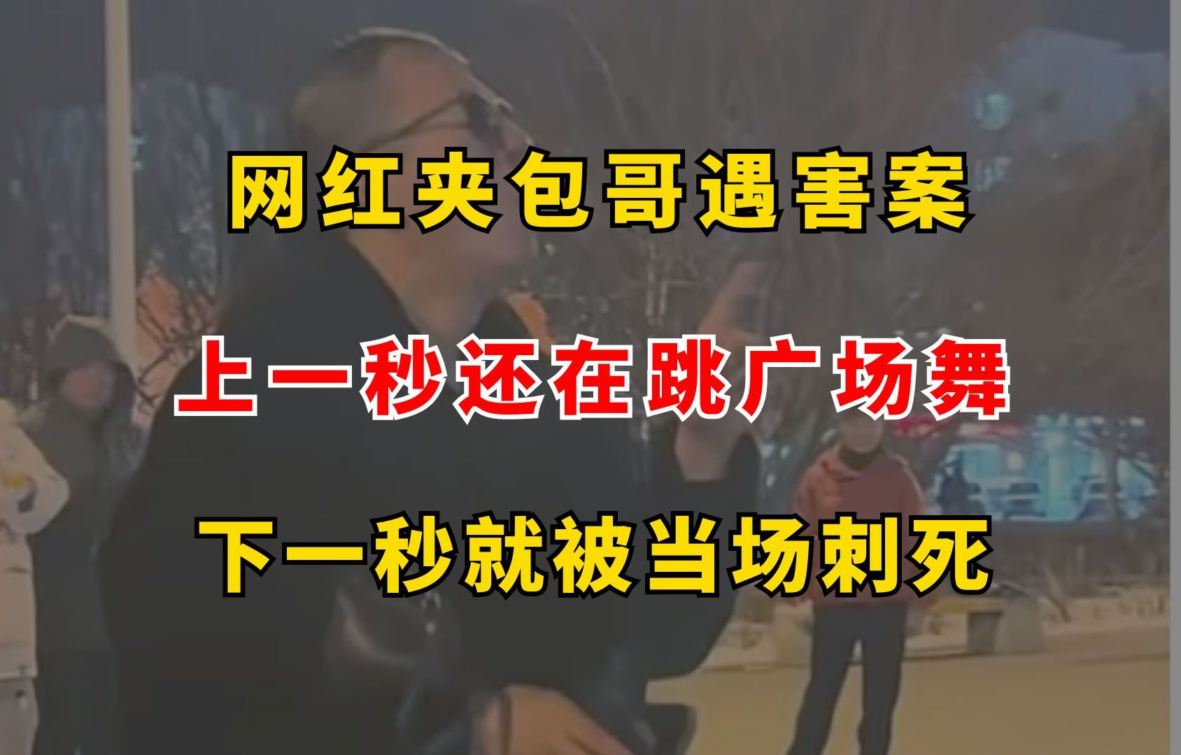 网红“夹包哥”遇害案,上一秒还在跳广场舞,下一秒就被当场刺死哔哩哔哩bilibili