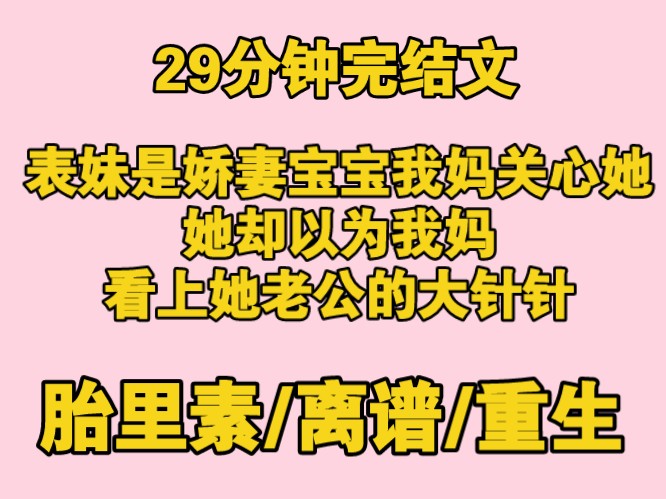 【完结文】胎里素 表妹是宝宝娇妻,怀孕后发朋友圈,我妈看不懂网络用语以为被欺负.表妹却认为我妈看上她老公的大针针哔哩哔哩bilibili