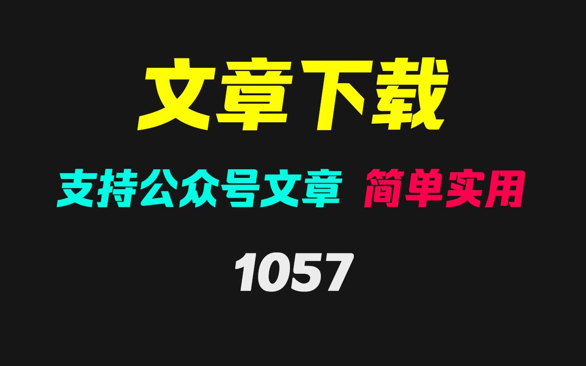 微信公众号文章怎么保存到电脑?它支持一键自动下载哔哩哔哩bilibili