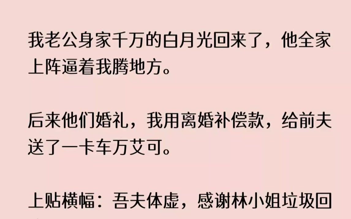 [图]【完结文】我老公身家千万的白月光回来了，他全家上阵逼着我腾地方。后来他们婚礼，我...