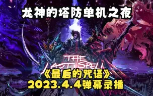 Video herunterladen: 龙神塔防单机之夜：【最后的咒语】2023.4.4弹幕录播