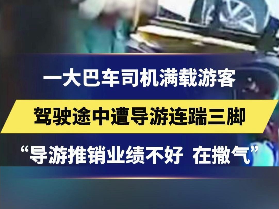 一大巴车司机满载游客 驾驶途中遭导游连踹三脚 知情人:导游推销业绩不好 把气撒在司机身上哔哩哔哩bilibili