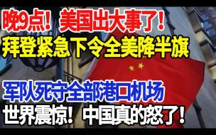 下载视频: 晚9点，美国出大事了，拜登紧急下令全美降半旗，军队死守全部港口机场，世界震惊，中国真的怒了