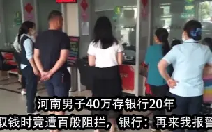 下载视频: 河南男子40万存银行20年，取钱时竟被多次阻拦，银行：再来我报警