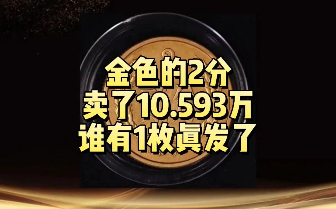 卖了10.593万,金色的2分硬币,谁有1枚真发了哔哩哔哩bilibili