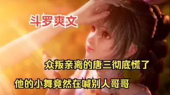 Download Video: 斗罗爽文【女神斗罗】被众叛亲离的唐三彻底慌了！他的小舞竟然在喊别人哥哥，更让他疯狂的是，这个人他还打不过！