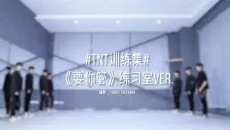 【时代少年团】《要你管》练习室版
