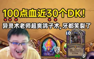 Tải video: 100点血量接近30个DK，异灵术老师超爽鸽子术，牙都笑裂了！