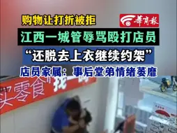 购物让打折被拒 江西一城管辱骂殴打店员“还脱去上衣继续约架”店员家属：事后堂弟情绪萎靡