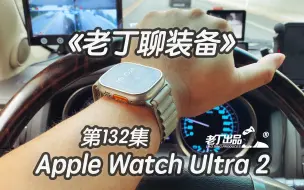 Download Video: 《老丁聊装备》第132集 Apple Watch Ultra 2 老丁出品