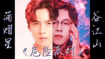 Download Video: 【蒲熠星&谷江山│《危险派对》伪合唱】2.0