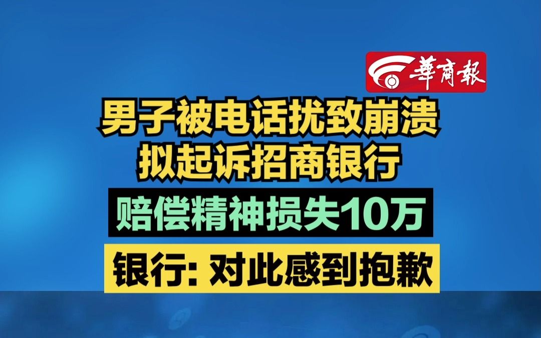 【男子被电话扰致崩溃拟起诉招商银行 赔偿精神损失10万 银行: 对此感到抱歉】哔哩哔哩bilibili