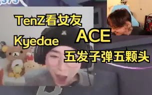 【瓦】TenZ看女友 Kyedae五发子弹五颗头拿下ACE