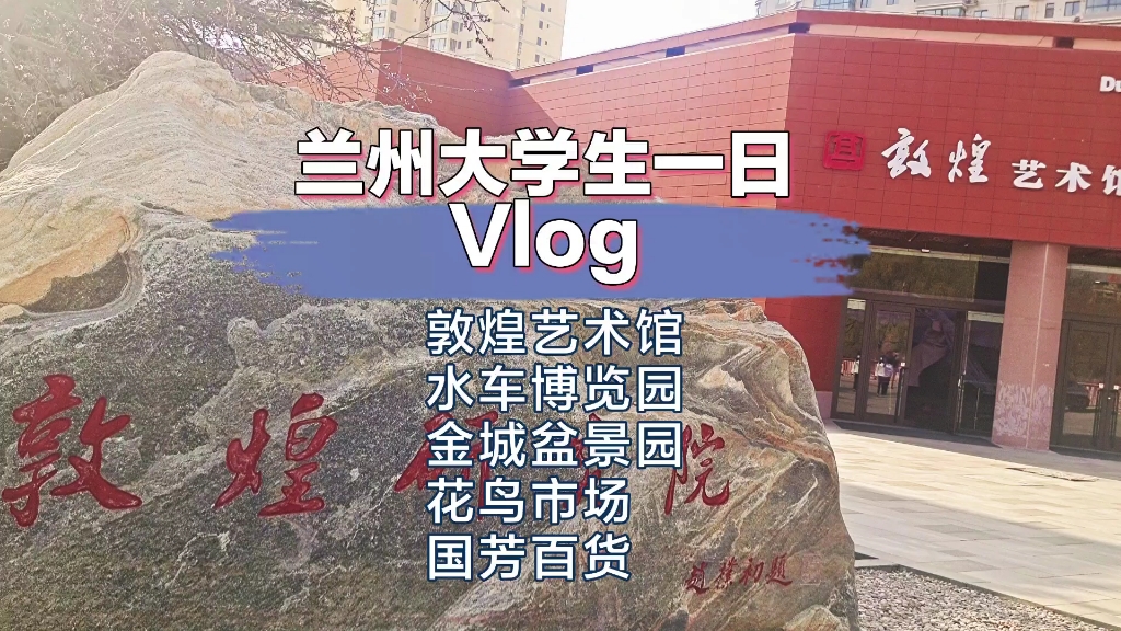 「大学生一日Vlog」兰州敦煌艺术馆→水车博览园→金城盆景园→花鸟市场→国芳百货——出去一天逛个遍!哔哩哔哩bilibili