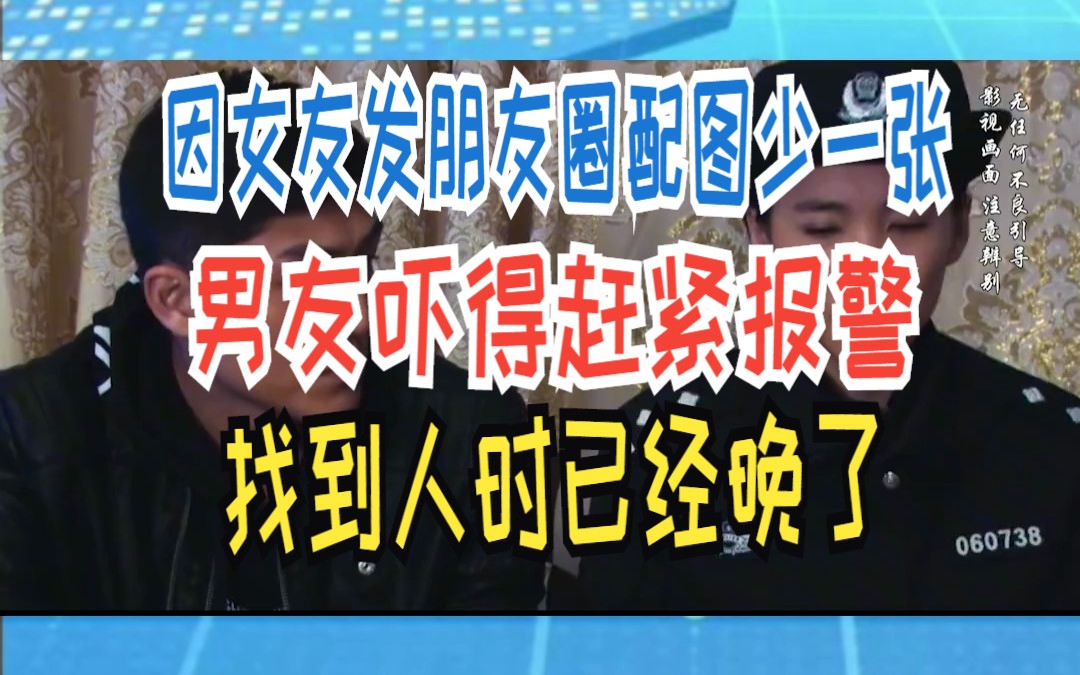 因女友发朋友圈配图少一张,男友吓得赶紧报警,找到人时已经晚了哔哩哔哩bilibili