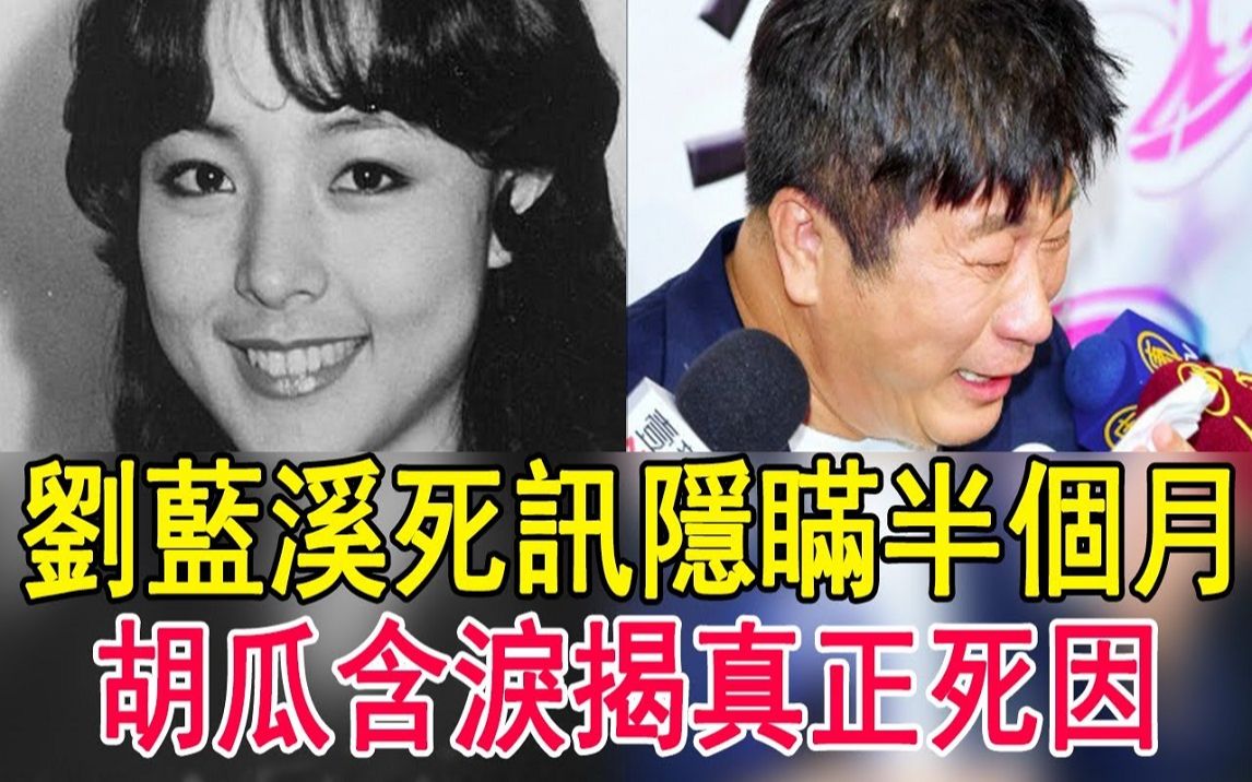 刘蓝溪61岁突传去世,死讯隐瞒半个月,胡瓜含泪揭真正死因太惊人哔哩哔哩bilibili