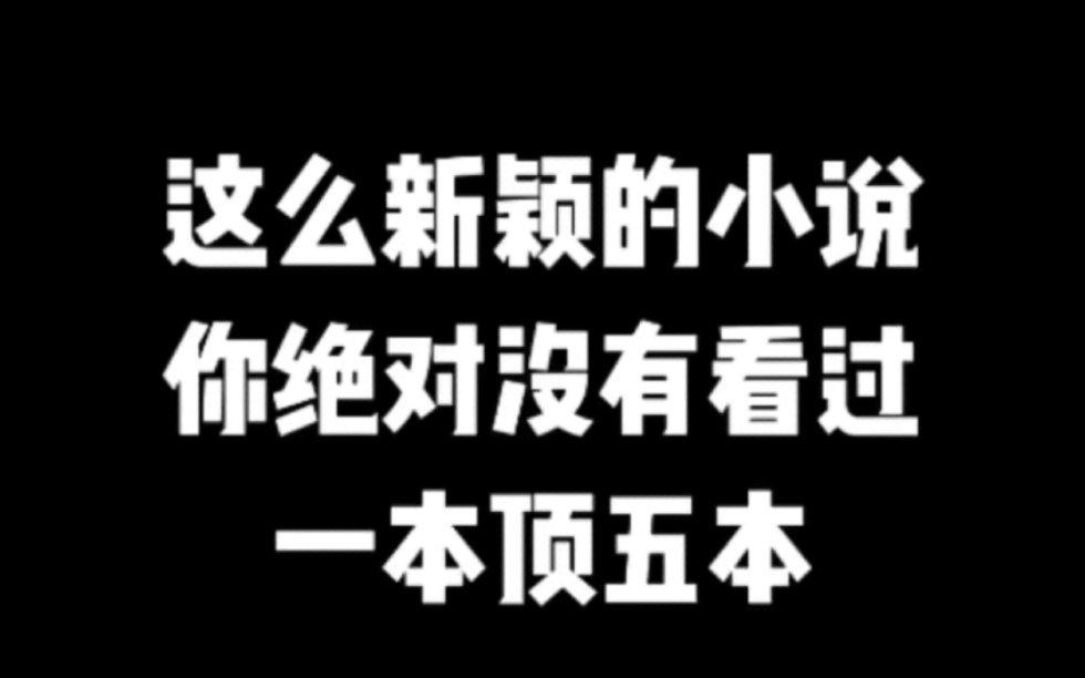 这么新颖的小说你绝对没有看过,一本顶五本#小说#小说推文#小说推荐#文荒推荐#宝藏小说 #每日推书#爽文#网文推荐哔哩哔哩bilibili