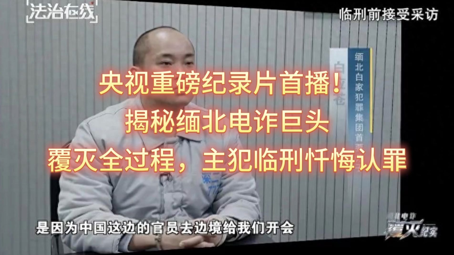 央视重磅纪录片首播！揭秘缅北电诈巨头覆灭全过程，主犯临刑忏悔认罪