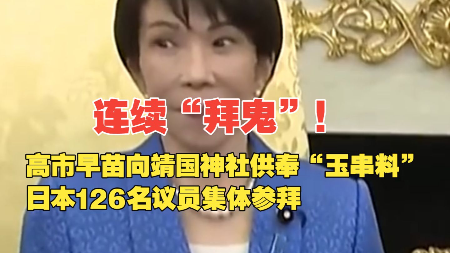 连续“拜鬼”！高市早苗向靖国神社供奉“玉串料”，日本126名议员集体参拜