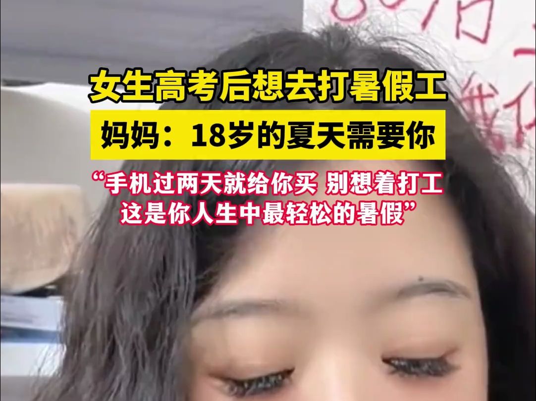 女生高考后想去打暑假工,妈妈:18岁的夏天需要你! “手机过两天就给你买,别想着打工,这是你人生中最轻松的暑假”#高考 #暑假 (来源:@受气包 )...