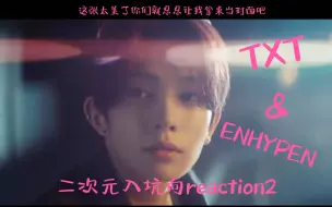 Download Video: 【TXT&ENHYPEN】二次元入坑向mv reaction之命中注定的妹妹和女神 有人美得非常出众…