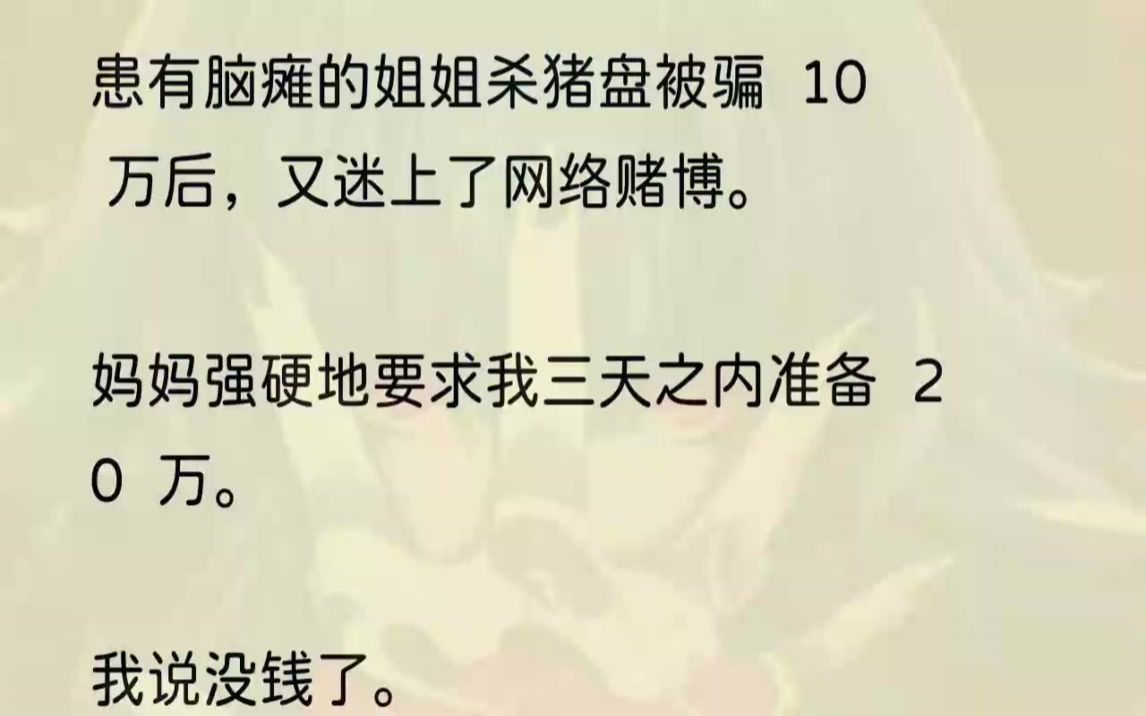 (全文完结版)妈妈打了电话过来:「诺诺又被骗了20万.你得准备这个钱.」挂断电话后,我突然觉得世界糟透了.我想起我最近无数次想跟家里提起我的...