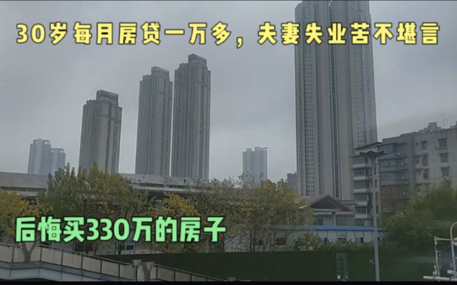 30岁每个月还房贷1万多,夫妻失业,苦不堪言,后悔买330万的房子哔哩哔哩bilibili