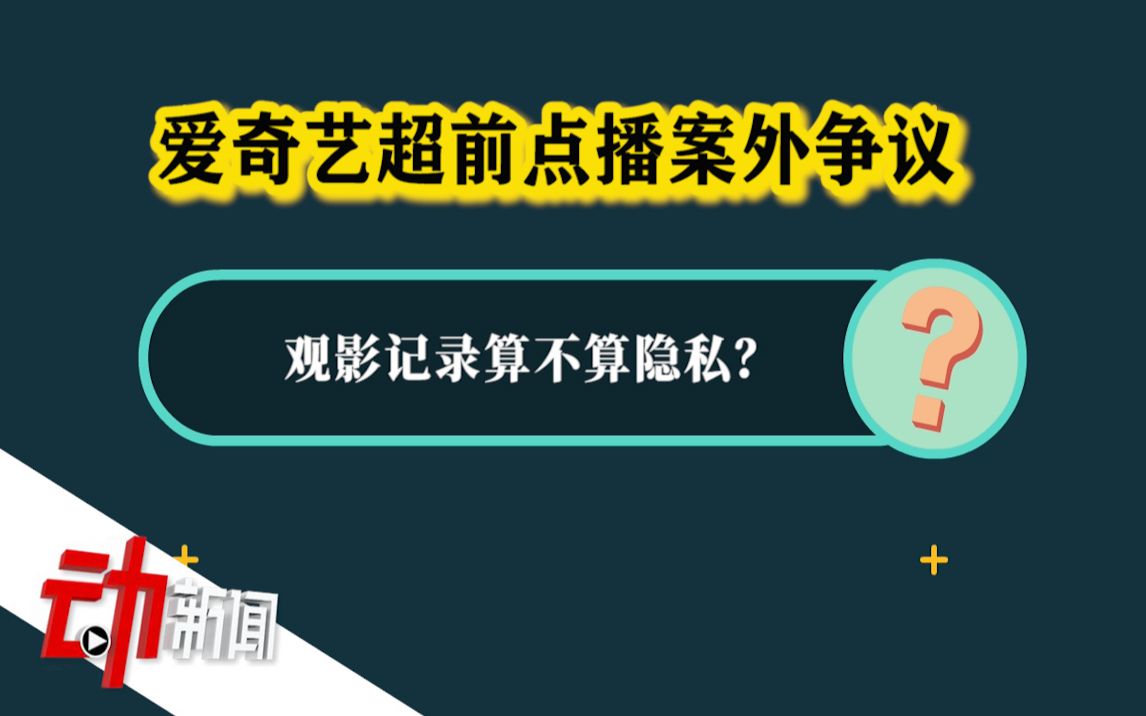 爱奇艺“超前点播案”庭审争议:网站调用用户观影记录侵犯隐私吗?哔哩哔哩bilibili