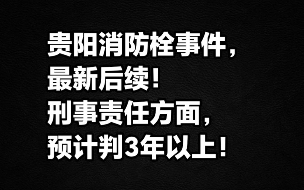 贵阳消防栓事件,最新后续!刑事责任方面预计3年以上!哔哩哔哩bilibili