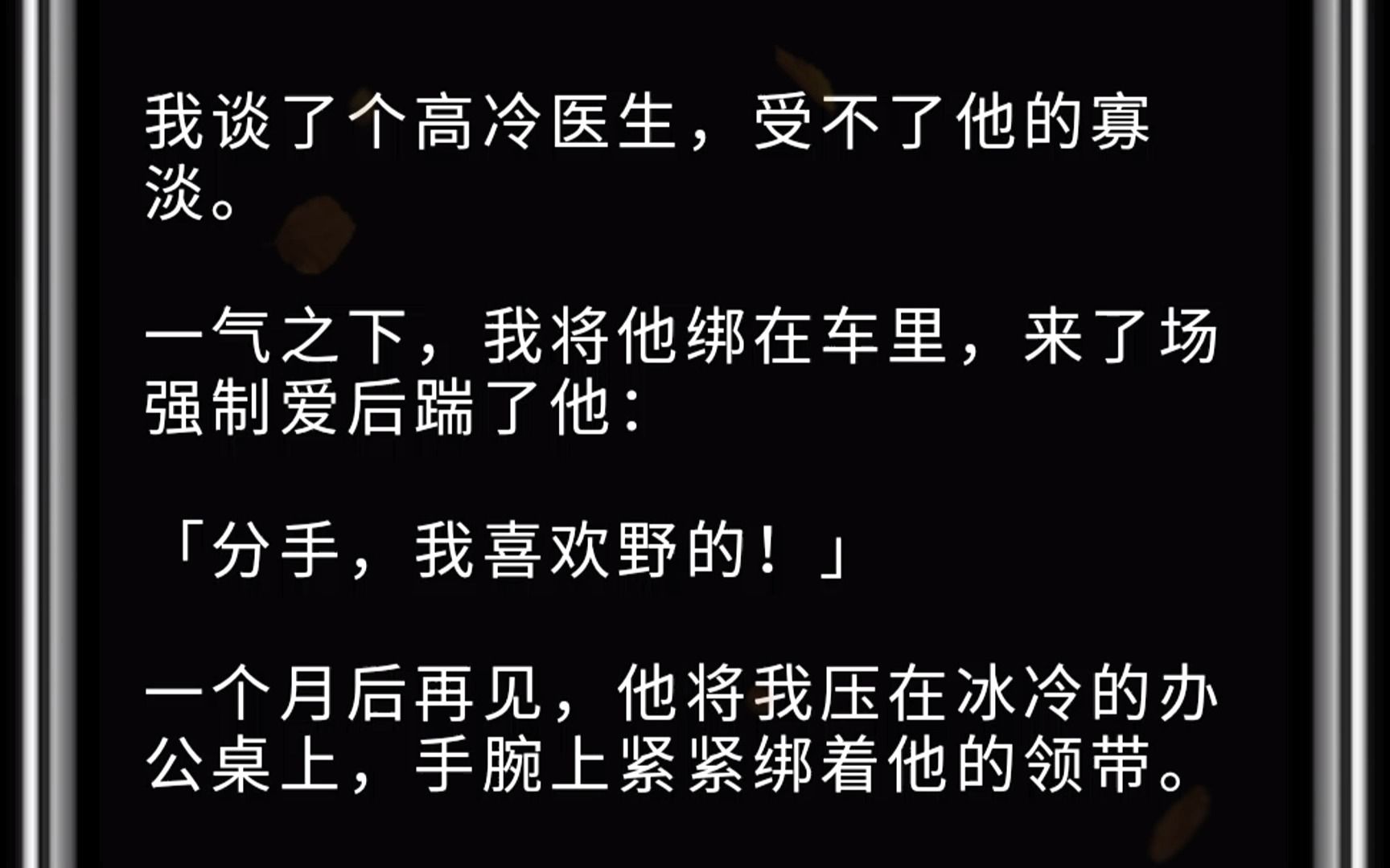 (全文)我谈了个高冷医生,受不了他的寡淡. 一气之下,我将他绑在车里,来了场强制爱后踹了他: 「分手,我喜欢野的!」 一个月后再见,他将我压在...