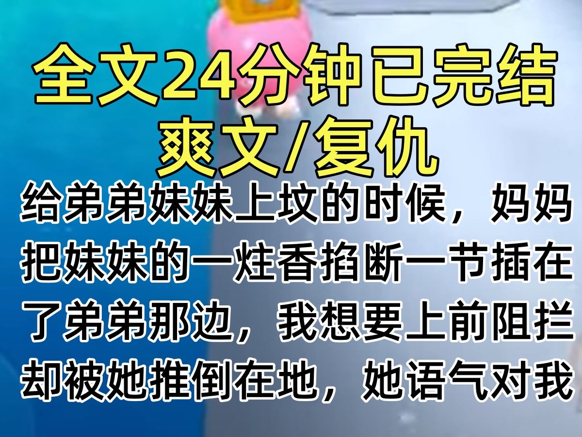 [图]【完结文】给弟弟妹妹上坟的时候，妈妈把妹妹的一炷香掐断一节插在了弟弟那边，我想要上前阻拦，却被她推倒在地，她语气对我更是嘲讽…