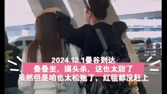 FayeYoko❤️2024.12.1曼谷到达，叠叠坐，摸头杀，这也太甜了，虽然但是咱也太松弛了，红毯都没赶上