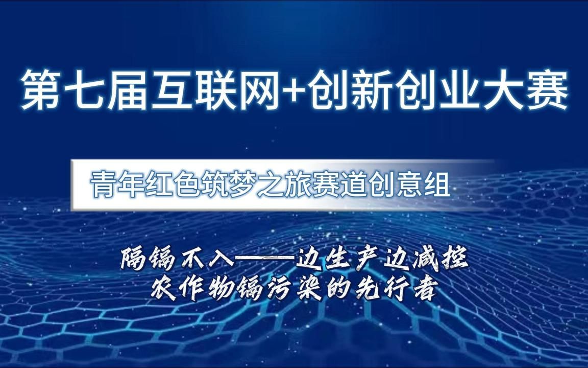 互联网+创新创业大赛国赛案例分享!红旅赛道项目,隔镉不入—边生产边减控农作物镉污染的先行者哔哩哔哩bilibili