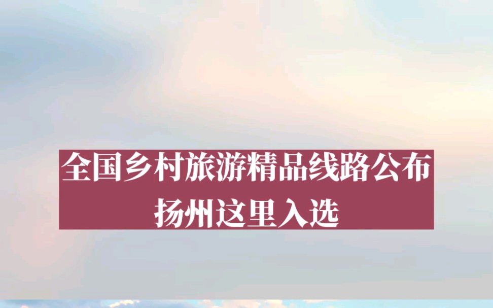 全国乡村旅游精品路线公布,扬州这里入选!#扬州#扬州生活#旅游#乐活#乐活大运河研学哔哩哔哩bilibili