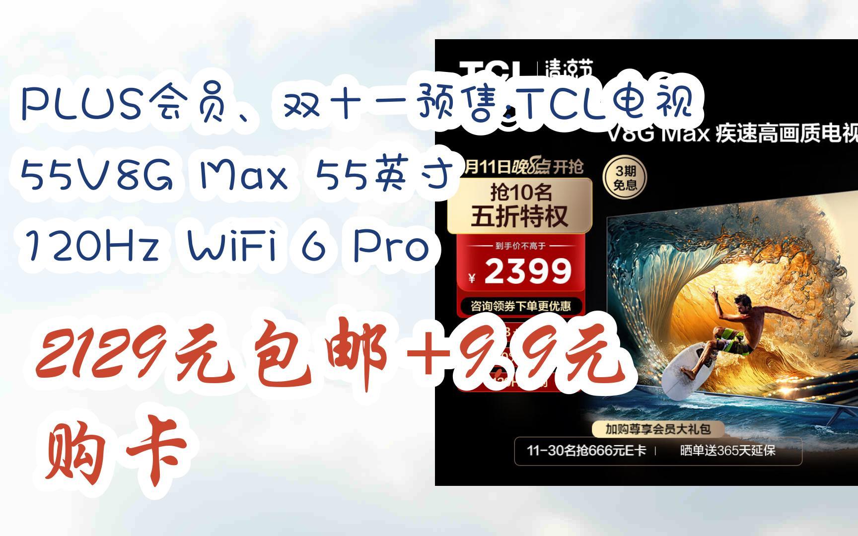 【京东搜 福利大红包585 领福利】 PLUS会员、双十一预售:TCL电视 55V8G Max 55英寸 120Hz WiFi 6 Pro 2129元包邮+9.哔哩哔哩bilibili