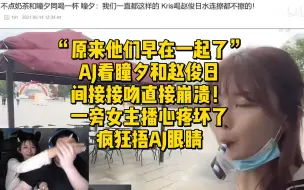 “原来他们早在一起了”AJ看瞳夕和赵俊日间接接吻直接崩溃！一旁女主播心疼坏了疯狂捂AJ眼睛