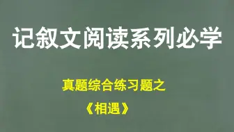 【记叙文】第71节.真题综合练习题10《相遇》，做阅读重逻辑，写作文重感觉