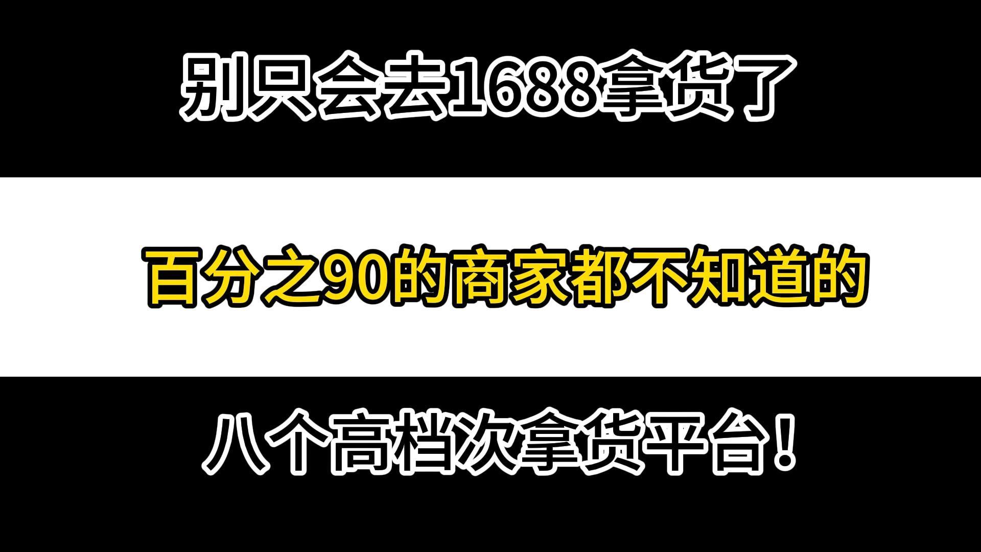 别再去1688拿货了! 1688上大部分都是二道贩子,生意人打死都不会告诉你的8个高档次拿货平台比1688更实惠!!哔哩哔哩bilibili