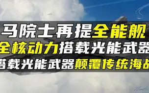 Download Video: 马院士再提全能舰，全核动力搭载光能武器，更大更强颠覆传统海战