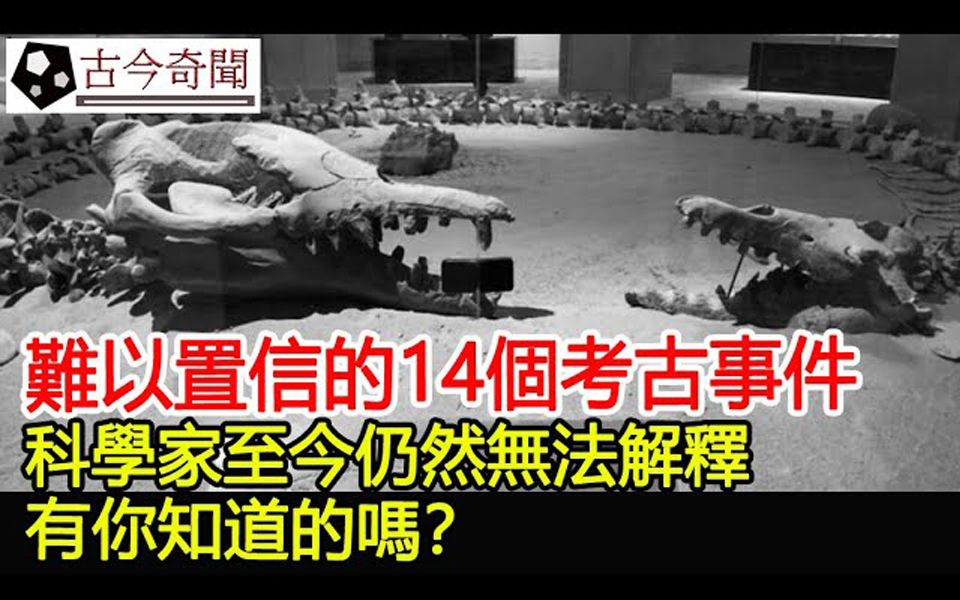 难以置信的14个考古事件,科学家至今仍然无法解释,有你知道的吗?哔哩哔哩bilibili