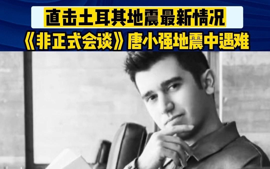 《非正式会谈》唐小强在土耳其大地震中遇难,强震已造成土耳其17674人